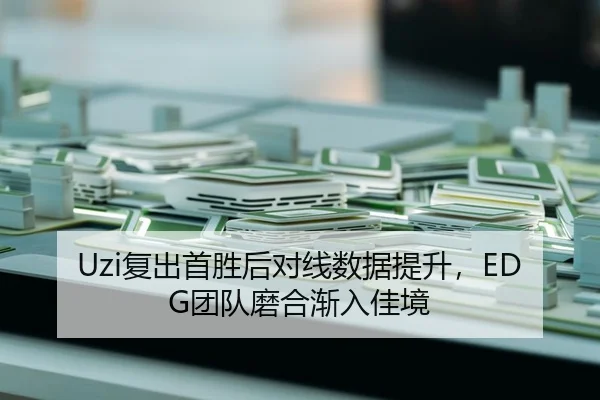 Uzi复出首胜后对线数据提升，EDG团队磨合渐入佳境