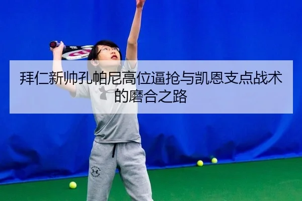 拜仁新帅孔帕尼高位逼抢与凯恩支点战术的磨合之路
