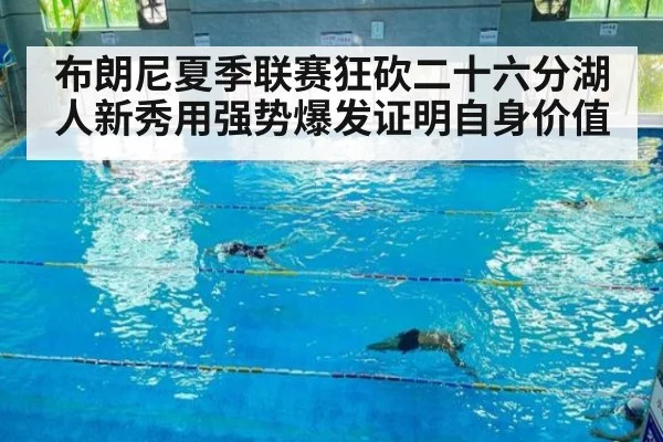 布朗尼夏季联赛狂砍二十六分湖人新秀用强势爆发证明自身价值