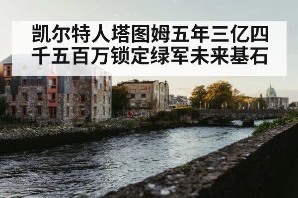 凯尔特人塔图姆五年三亿四千五百万锁定绿军未来基石