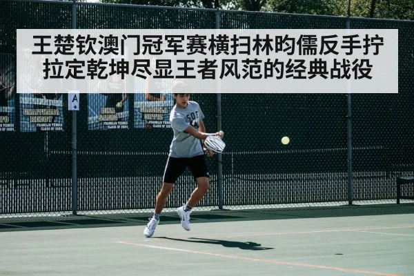 王楚钦澳门冠军赛横扫林昀儒反手拧拉定乾坤尽显王者风范的经典战役