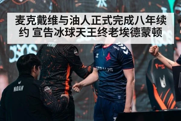 麦克戴维与油人正式完成八年续约 宣告冰球天王终老埃德蒙顿
